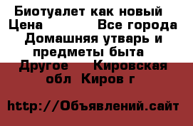 Биотуалет как новый › Цена ­ 2 500 - Все города Домашняя утварь и предметы быта » Другое   . Кировская обл.,Киров г.